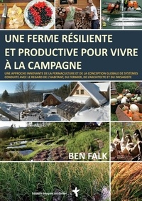 Ben Falk - Une ferme résiliente et productive pour vivre à la campagne - Une approche innovante de la permaculture et de la conception globale de systèmes conduite avec le regard de l'habitant, du fermier, de l'architecte et du paysagiste.