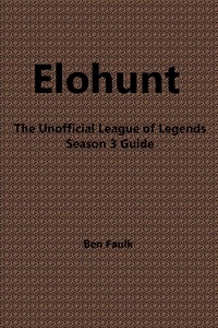  Ben Faulk - EloHunt: The Unofficial League of Legends Season 3 Guide.