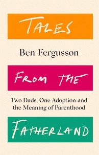 Ben Fergusson - Tales from the Fatherland - Two Dads, One Adoption and the Meaning of Parenthood.