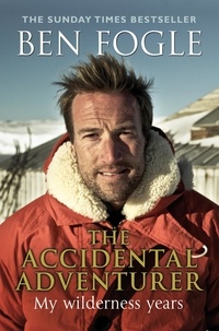 Ben Fogle - The Accidental Adventurer - The true story of my wilderness years.