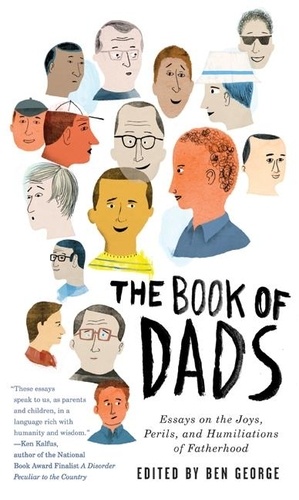 Ben George - The Book of Dads - Essays on the Joys, Perils, and Humiliations of Fatherhood.