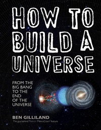 Ben Gilliland - How to Build a Universe: From the Big Bang to the End of the Universe.