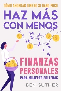  Ben Guther - Finanzas Personales para Mujeres Solteras Cómo Ahorrar Dinero si Gano Poco Haz Más con Menos.