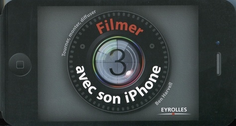 Ben Harvell - Filmer avec son iPhone - Tourner, monter, diffuser.