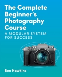 Ben Hawkins - The Complete Beginner's Photography Course - A Modular System for Success.