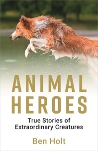 Ben Holt - Animal Heroes - True Stories of Extraordinary Creatures.
