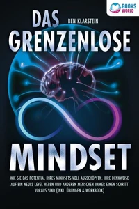 Das grenzenlose Mindset: Wie Sie das Potential Ihres Mindsets voll ausschöpfen, Ihre Denkweise auf ein neues Level heben und anderen Menschen immer einen Schritt voraus sind (inkl Übungen &amp; Workbook)