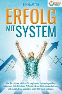 ERFOLG MIT SYSTEM: Wie Sie mit den Mindset-Strategien der Supererfolgreichen unfassbare Selbstdisziplin, Willenskraft &amp; Motivation entwickeln und ab sofort wie von selbst jedes Ihrer Ziele erreichen