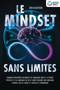 Le mindset sans limites: Comment développer un mindset de vainqueur grâce à la pensée positive et à la confiance en soi et avoir toujours une longueur d'avance sur les autres (+ exercices &amp; workbook)
