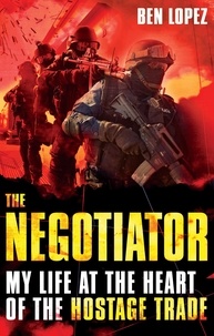 Ben Lopez - The Negotiator - My life at the heart of the hostage trade.