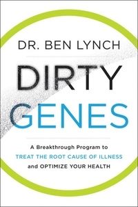 Ben Lynch - Dirty Genes - A Breakthrough Program to Treat the Root Cause of Illness and Optimize Your Health.