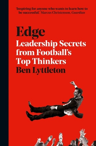 Ben Lyttleton - Edge - Leadership Secrets from Footballs’s Top Thinkers.
