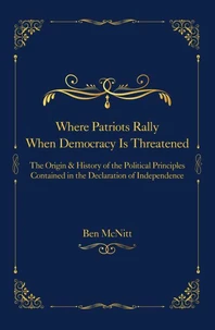 Where Patriots Rally When Democracy Is Threatened - The Origins &amp; History of the Political Principles Contained in the Declaration of Independence
