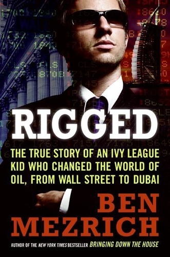 Ben Mezrich - Rigged - The True Story of an Ivy League Kid Who Changed the World of Oil, from Wall Street to Dubai.