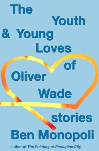  Ben Monopoli - The Youth &amp; Young Loves of Oliver Wade: Stories.