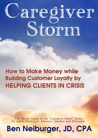 Ben Neiburger - Caregiver Storm: How to Make Money While Building Customer Loyalty by Helping Clients in Crisis.