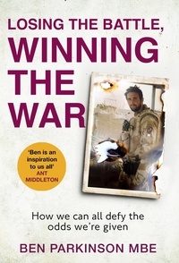 Ben Parkinson - Losing the Battle, Winning the War: THE PERFECT FATHER'S DAY GIFT - The story of the most injured soldier to have survived Afghanistan.
