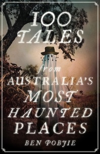 Ben Pobjie - 100 Tales from Australia's Most Haunted Places.