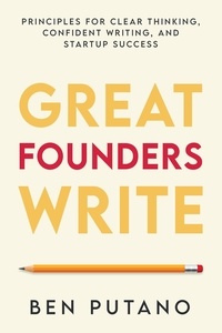  Ben Putano - Great Founders Write: Principles for Clear Thinking, Confident Writing, and Startup Success.