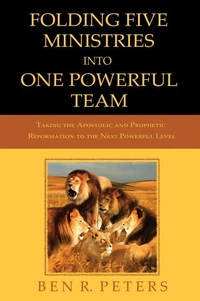 Folding Five Ministries Into One Powerful Team: Taking the Prophetic and Apostolic Reformation to the Next Powerful Level