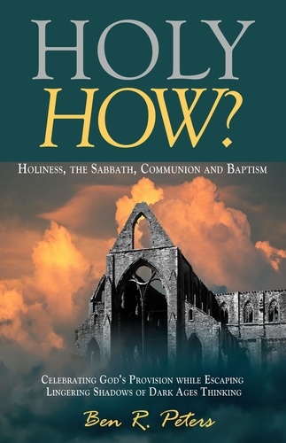  Ben R Peters - Holy How? Holiness, the Sabbath, Communion and Baptism.
