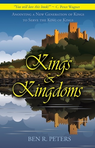  Ben R Peters - Kings and Kingdoms: Anointing a New Generation of Kings to Serve the King of Kings.