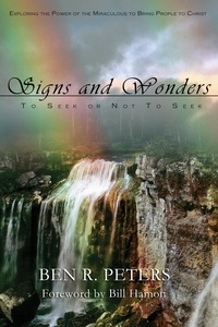  Ben R Peters - Signs and Wonders ~ To Seek or Not to Seek: Exploring the Power of the Miraculous to Bring People to Faith in God.
