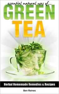  Ben Raines - Essential Natural Uses Of....Green Tea - Herbal Homemade Remedies and Recipes.