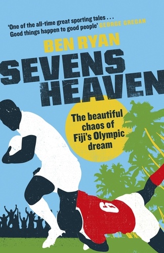 Sevens Heaven. The Beautiful Chaos of Fiji's Olympic Dream: WINNER OF THE TELEGRAPH SPORTS BOOK OF THE YEAR 2019
