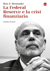 Ben S. Bernanke et Adele Oliveri - La Federal Reserve e la crisi finanziaria. Quattro lezioni.