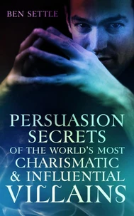 Persuasion Secrets of the World’s Most Charismatic &amp; Influential Villains