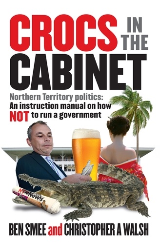 Crocs in the Cabinet. Northern Territory politics – an instruction manual on how NOT to run a government