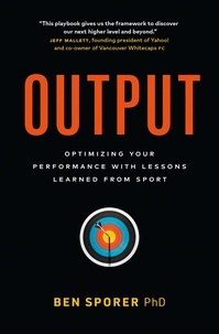  Ben Sporer - Output: Optimizing Your Performance with Lessons Learned from Sport.