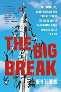 Ben Terris - The Big Break - The Gamblers, Party Animals, and True Believers Trying to Win in Washington While America Loses Its Mind.