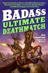 Ben Thompson - Badass: Ultimate Deathmatch - Skull-Crushing True Stories of the Most Hardcore Duels, Showdowns, Fistfights, Last Stands, Suicide Charges, and Military Engagements of All Time.