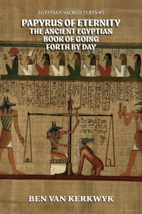 Papyrus of Eternity, the Ancient Egyptian Book of Going Forth By Day