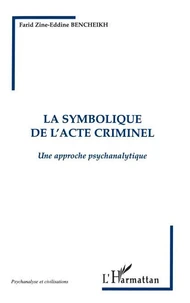 LA SYMBOLIQUE DE L'ACTE CRIMINEL. Une approche psychanalytique