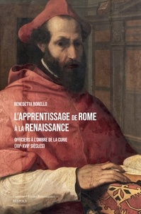 Benedetta Borello - L'apprentissage de Rome à la Renaissance - Officiers à l'ombre de la Curie (XVe-XVIIe siècles).