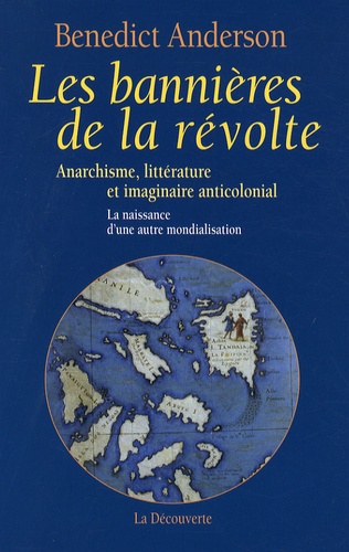 Benedict Anderson - Les bannières de la révolte - Anarchisme, littérature et imaginaire anticolonial ; la naissance d'une autre mondialisation.