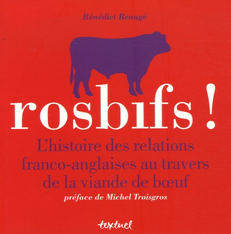 Bénédict Beaugé - Rosbifs ! - L'histoire des relations franco-anglaises au travers de la viande de boeuf.