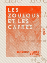Bénédict-Henry Révoil - Les Zoulous et les Cafres - Mœurs, coutumes, guerre avec les Anglais....