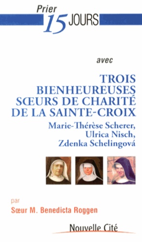 Benedicta Robben - Prier 15 jours avec trois bienheureuses soeurs de Charité de la Sainte-Croix - Marie-Thérèse Scherer, Ulrica Nisch, Zdenka Schelingova.