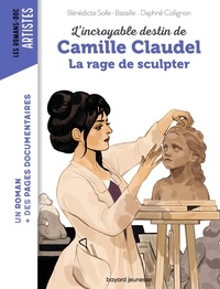 Bénédicte Bazaille et Daphné Collignon - L'incroyable destin de Camille Claudel - La rage de sculpter.