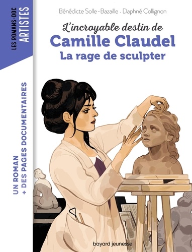 Bénédicte Bazaille et Daphné Collignon - L'incroyable destin de Camille Claudel - La rage de sculpter.
