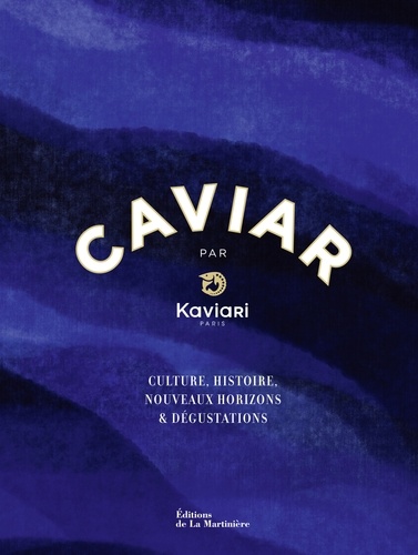 Caviar par Kaviari. Culture, histoire, nouveaux horizons & dégustation