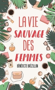 Bénédicte Brézillon - La vie sauvage des femmes.