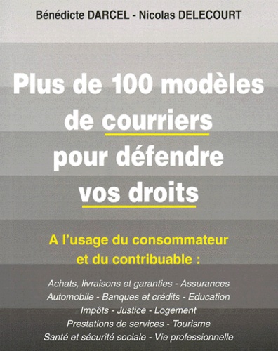 Bénédicte Dardel et Nicolas Delecourt - Plus De 100 Modeles De Courrier Pour Defendre Vos Droits. A L'Usage Du Consommateur Et Du Contribuable.