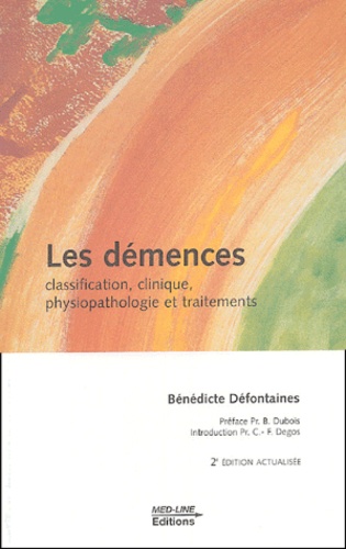 Bénédicte Défontaines - Les démences - Classification, clinique, physiopathologie et traitements.