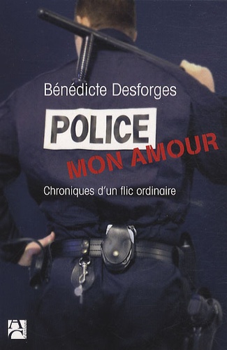 Bénédicte Desforges - Police mon amour - Chroniques d'un flic ordinaire.
