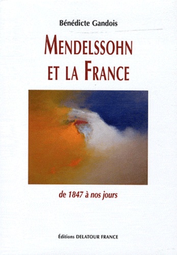 Bénédicte Gandois - Mendelssohn et la France - De 1847 à nos jours.